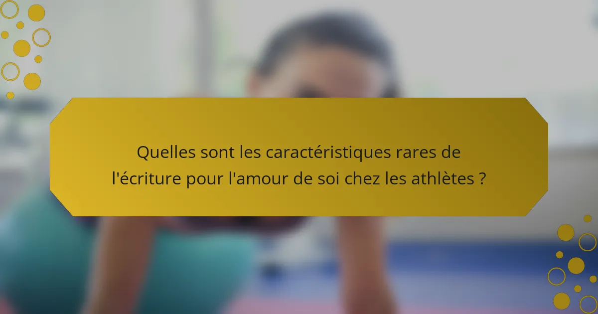 Quelles sont les caractéristiques rares de l'écriture pour l'amour de soi chez les athlètes ?
