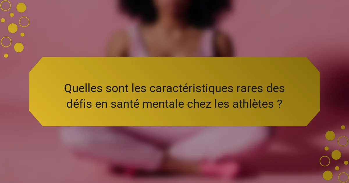 Quelles sont les caractéristiques rares des défis en santé mentale chez les athlètes ?