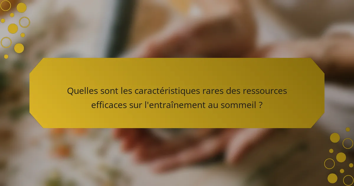 Quelles sont les caractéristiques rares des ressources efficaces sur l'entraînement au sommeil ?