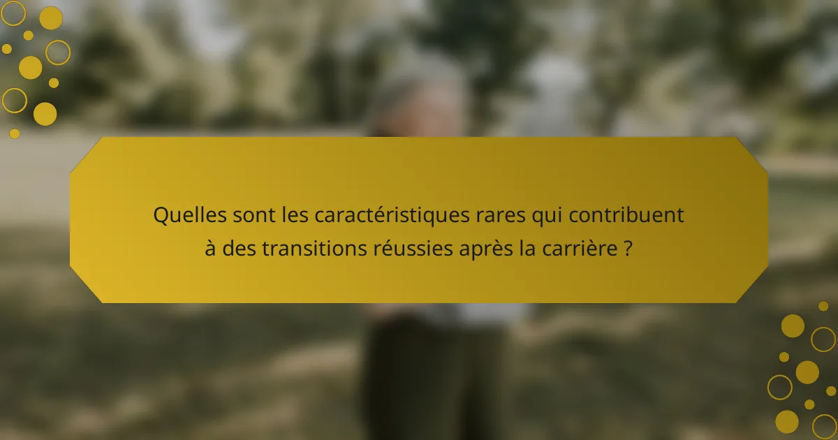 Quelles sont les caractéristiques rares qui contribuent à des transitions réussies après la carrière ?