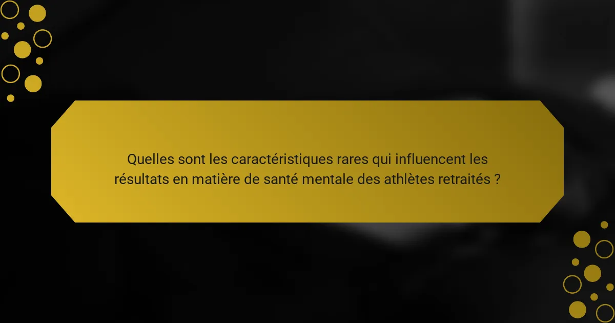 Quelles sont les caractéristiques rares qui influencent les résultats en matière de santé mentale des athlètes retraités ?