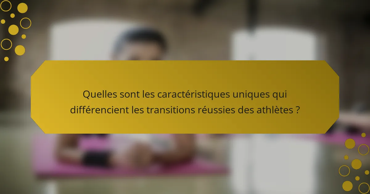 Quelles sont les caractéristiques uniques qui différencient les transitions réussies des athlètes ?