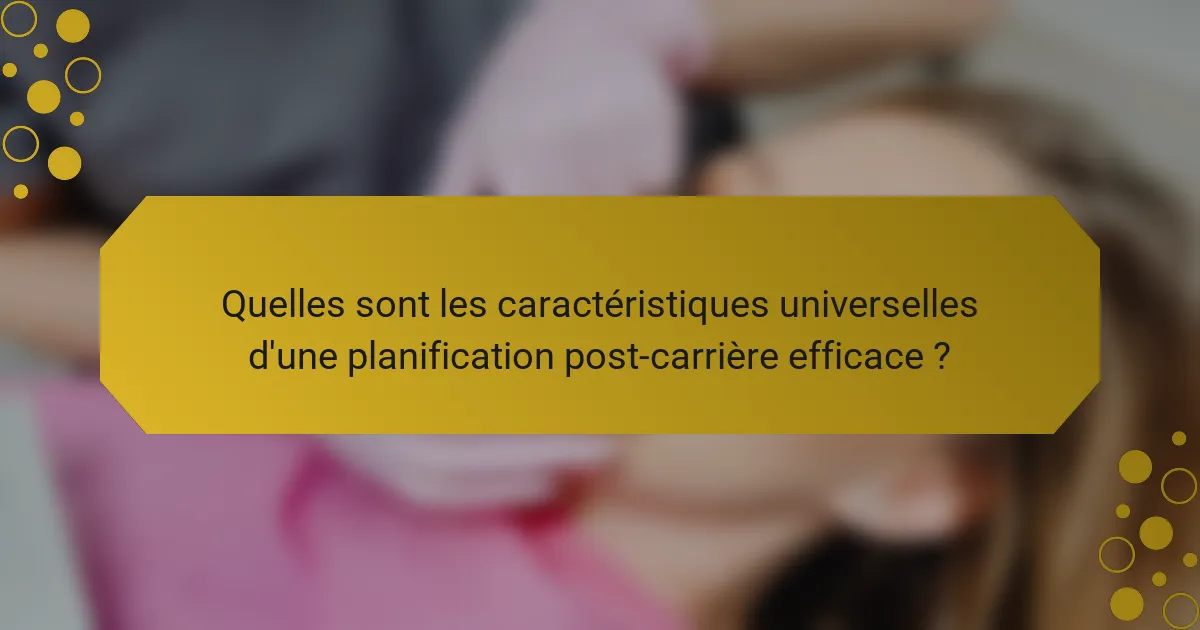 Quelles sont les caractéristiques universelles d'une planification post-carrière efficace ?