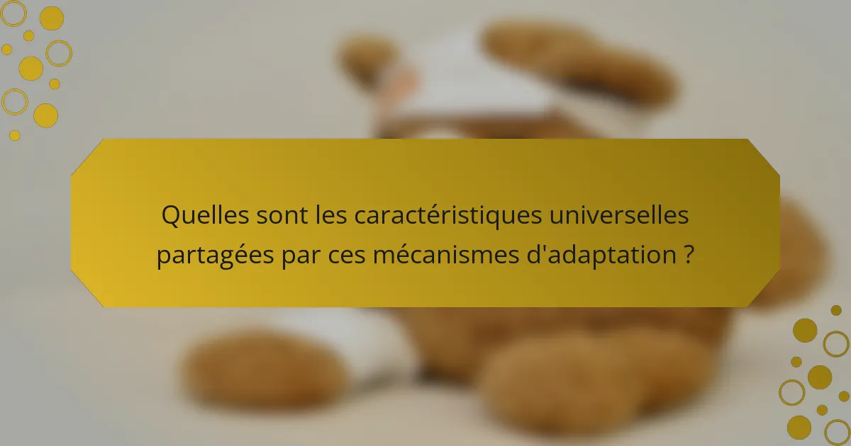 Quelles sont les caractéristiques universelles partagées par ces mécanismes d'adaptation ?