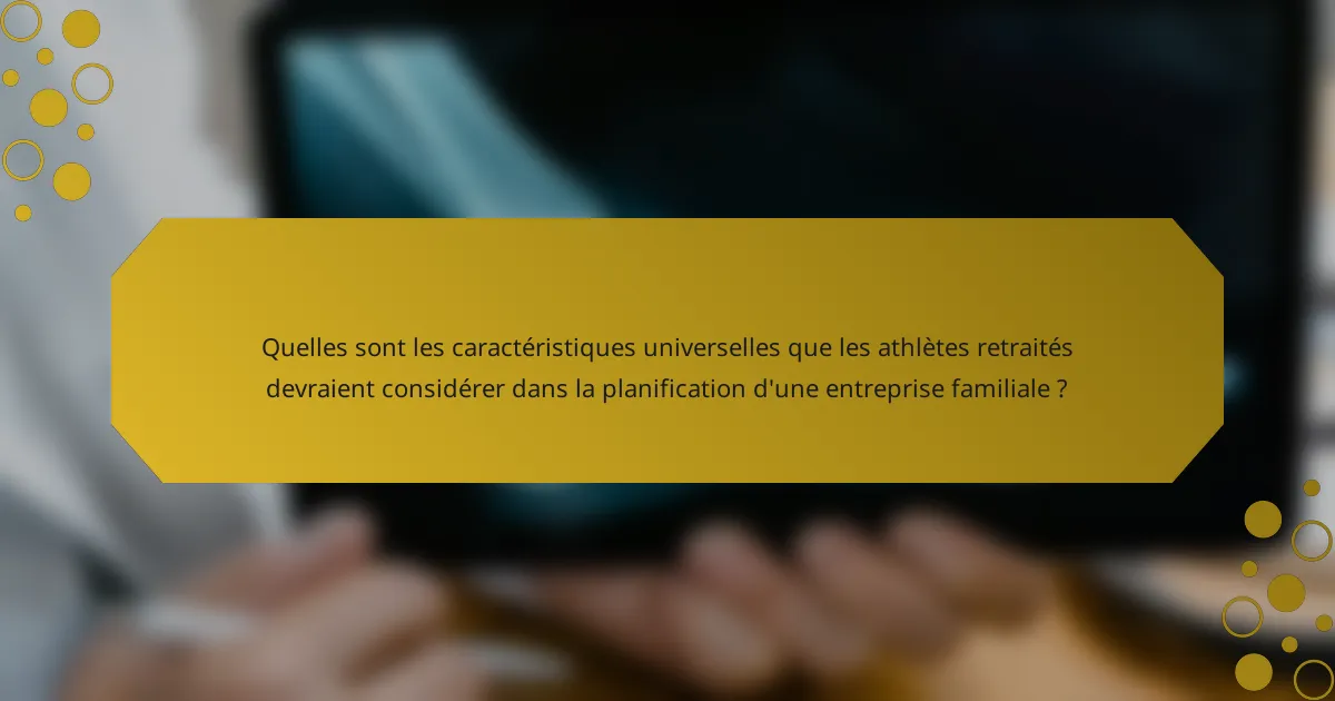 Quelles sont les caractéristiques universelles que les athlètes retraités devraient considérer dans la planification d'une entreprise familiale ?