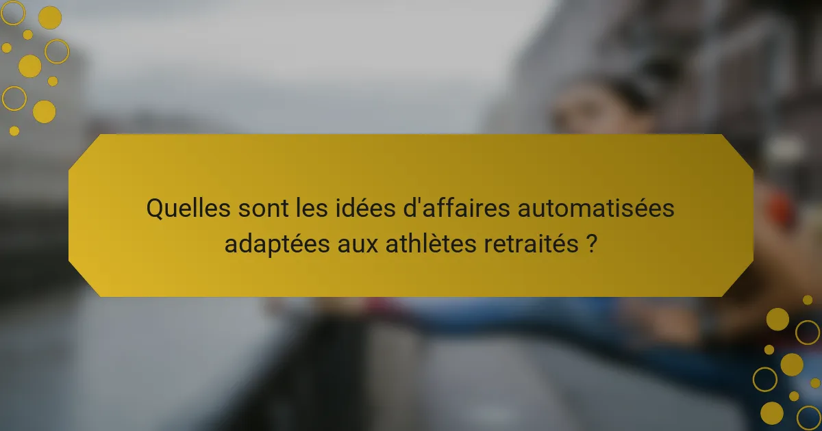 Quelles sont les idées d'affaires automatisées adaptées aux athlètes retraités ?