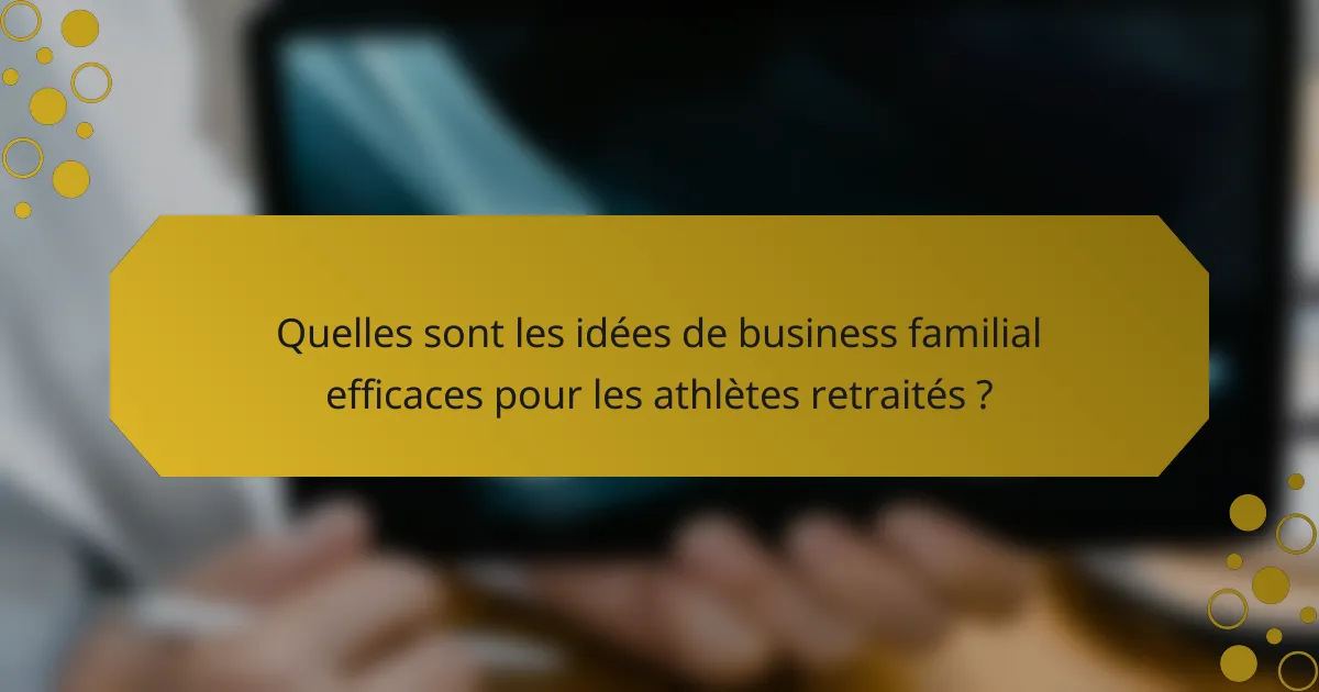 Quelles sont les idées de business familial efficaces pour les athlètes retraités ?