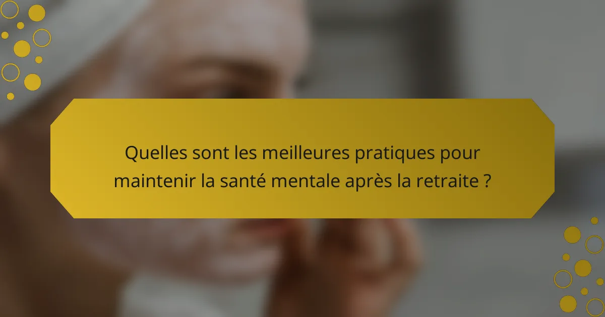 Quelles sont les meilleures pratiques pour maintenir la santé mentale après la retraite ?
