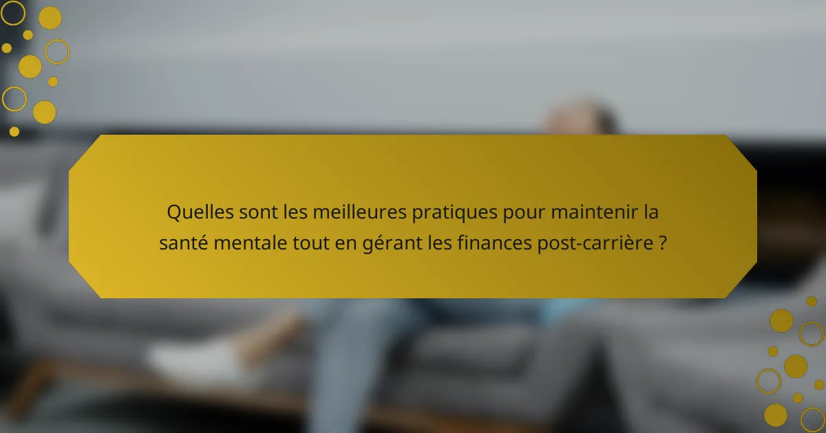 Quelles sont les meilleures pratiques pour maintenir la santé mentale tout en gérant les finances post-carrière ?