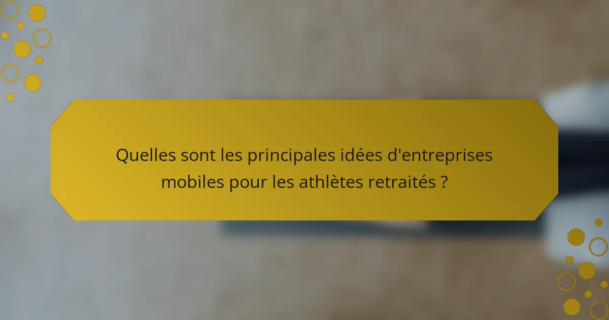 Quelles sont les principales idées d'entreprises mobiles pour les athlètes retraités ?