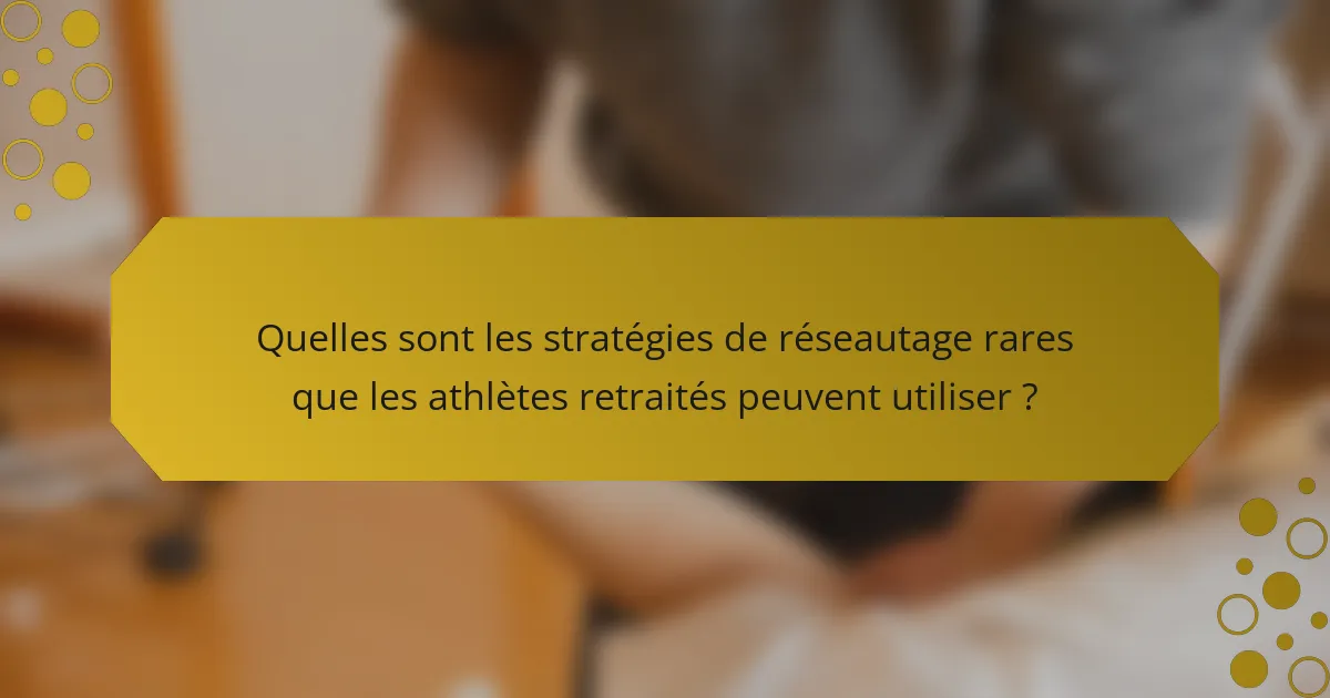 Quelles sont les stratégies de réseautage rares que les athlètes retraités peuvent utiliser ?