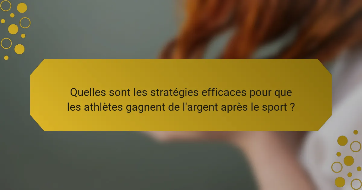 Quelles sont les stratégies efficaces pour que les athlètes gagnent de l'argent après le sport ?