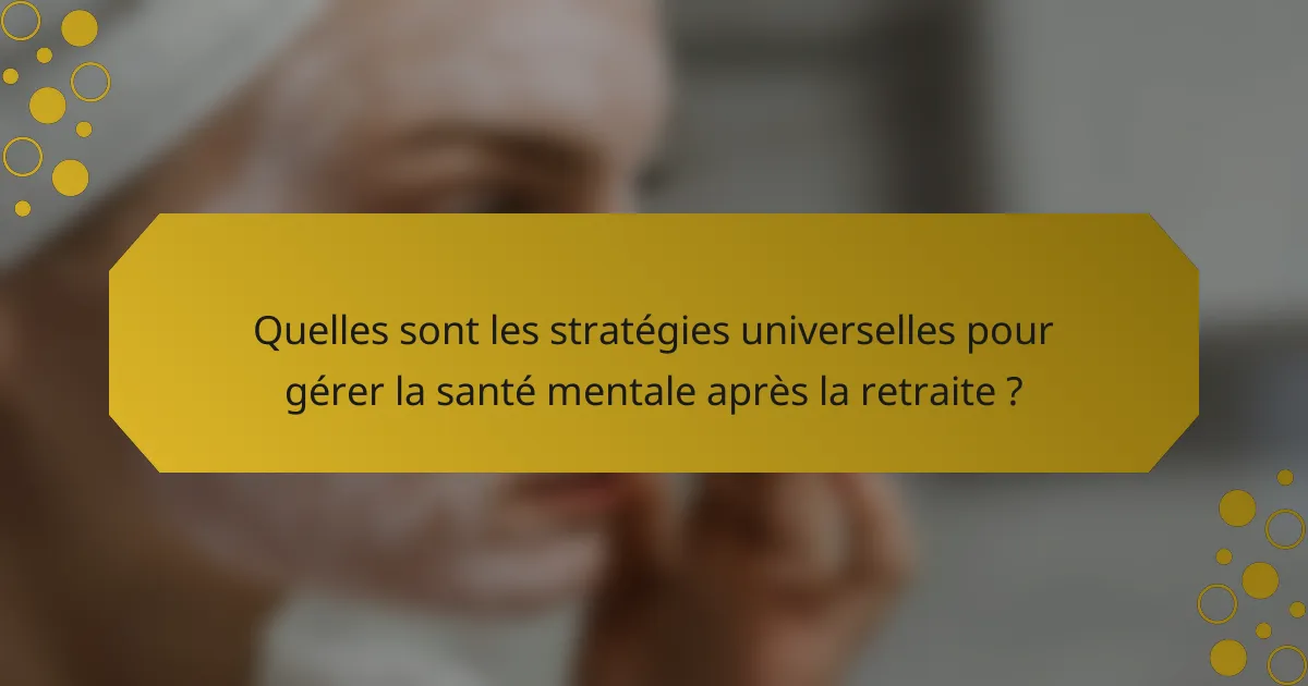 Quelles sont les stratégies universelles pour gérer la santé mentale après la retraite ?
