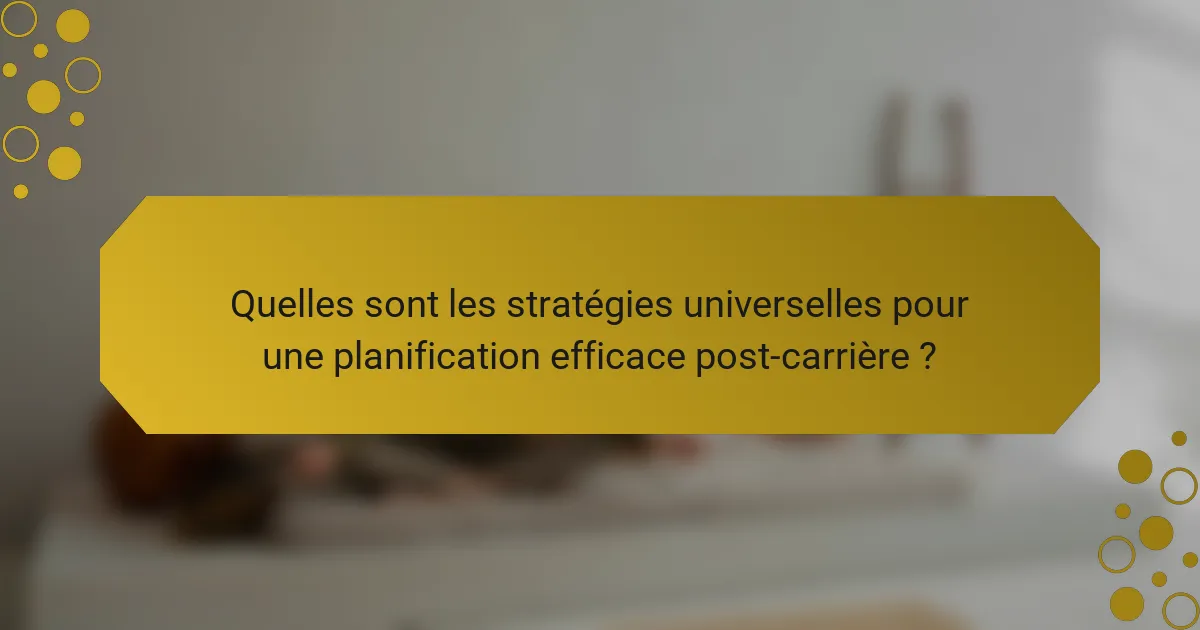 Quelles sont les stratégies universelles pour une planification efficace post-carrière ?