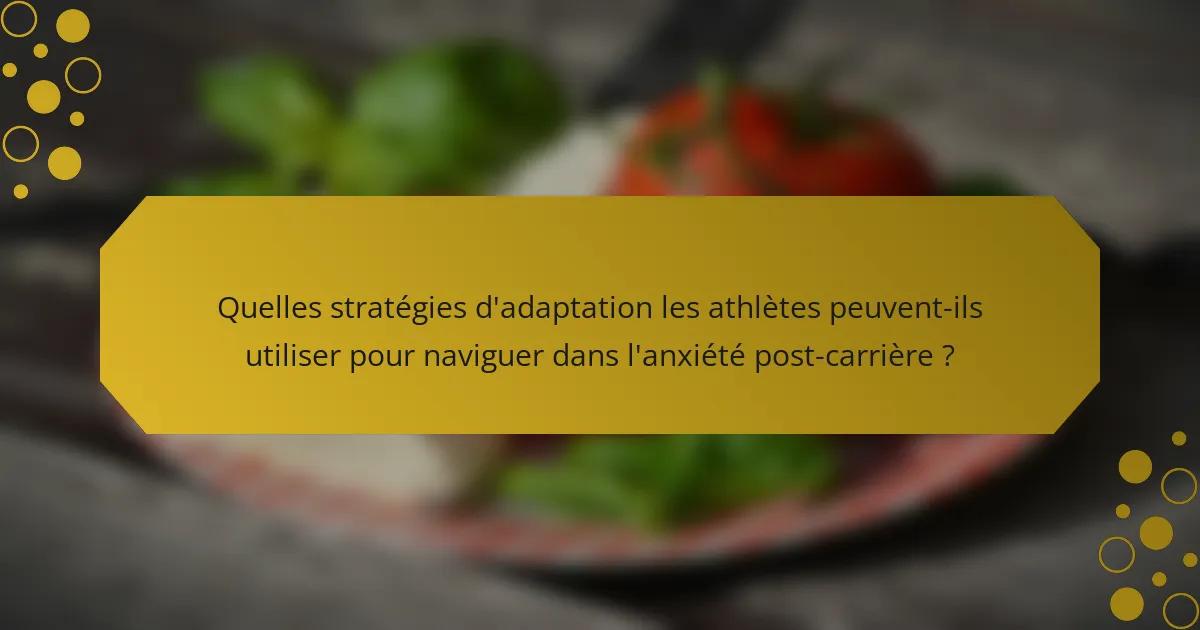 Quelles stratégies d'adaptation les athlètes peuvent-ils utiliser pour naviguer dans l'anxiété post-carrière ?