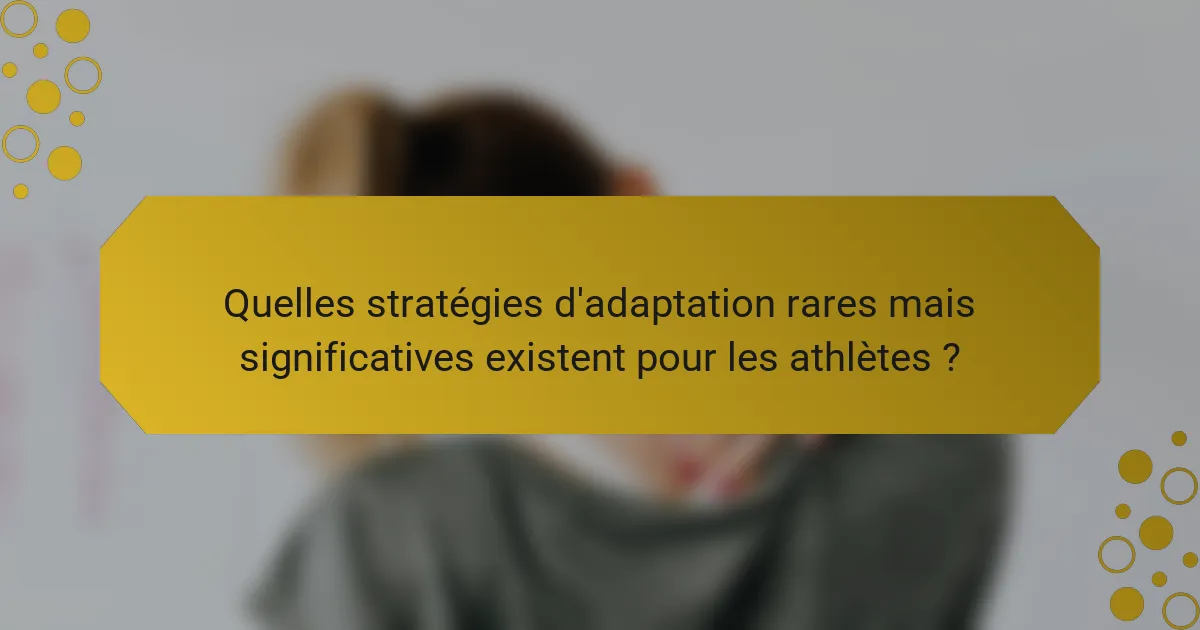Quelles stratégies d'adaptation rares mais significatives existent pour les athlètes ?