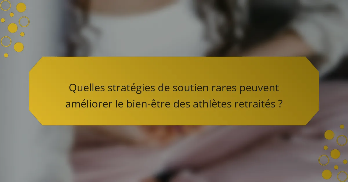 Quelles stratégies de soutien rares peuvent améliorer le bien-être des athlètes retraités ?