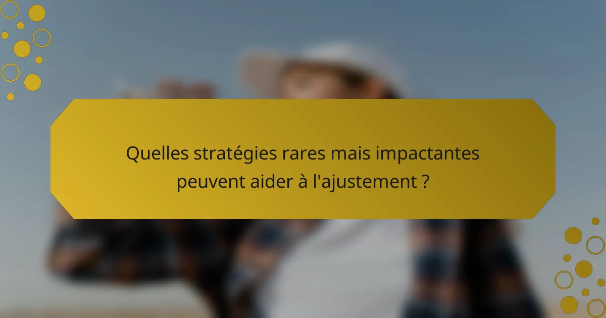 Quelles stratégies rares mais impactantes peuvent aider à l'ajustement ?