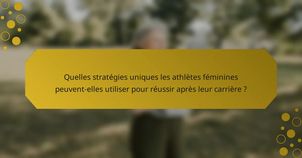 Quelles stratégies uniques les athlètes féminines peuvent-elles utiliser pour réussir après leur carrière ?