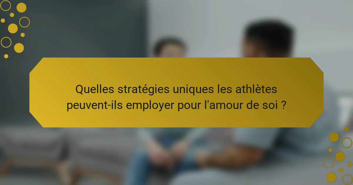 Quelles stratégies uniques les athlètes peuvent-ils employer pour l'amour de soi ?