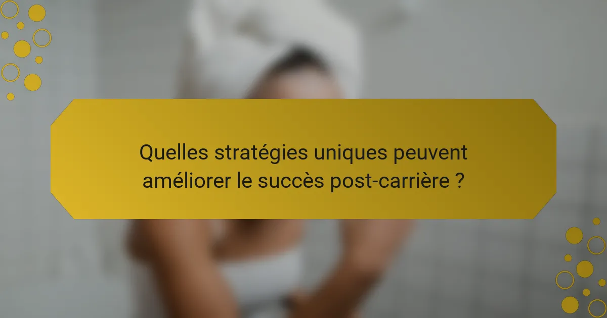 Quelles stratégies uniques peuvent améliorer le succès post-carrière ?