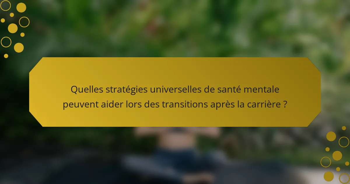 Quelles stratégies universelles de santé mentale peuvent aider lors des transitions après la carrière ?
