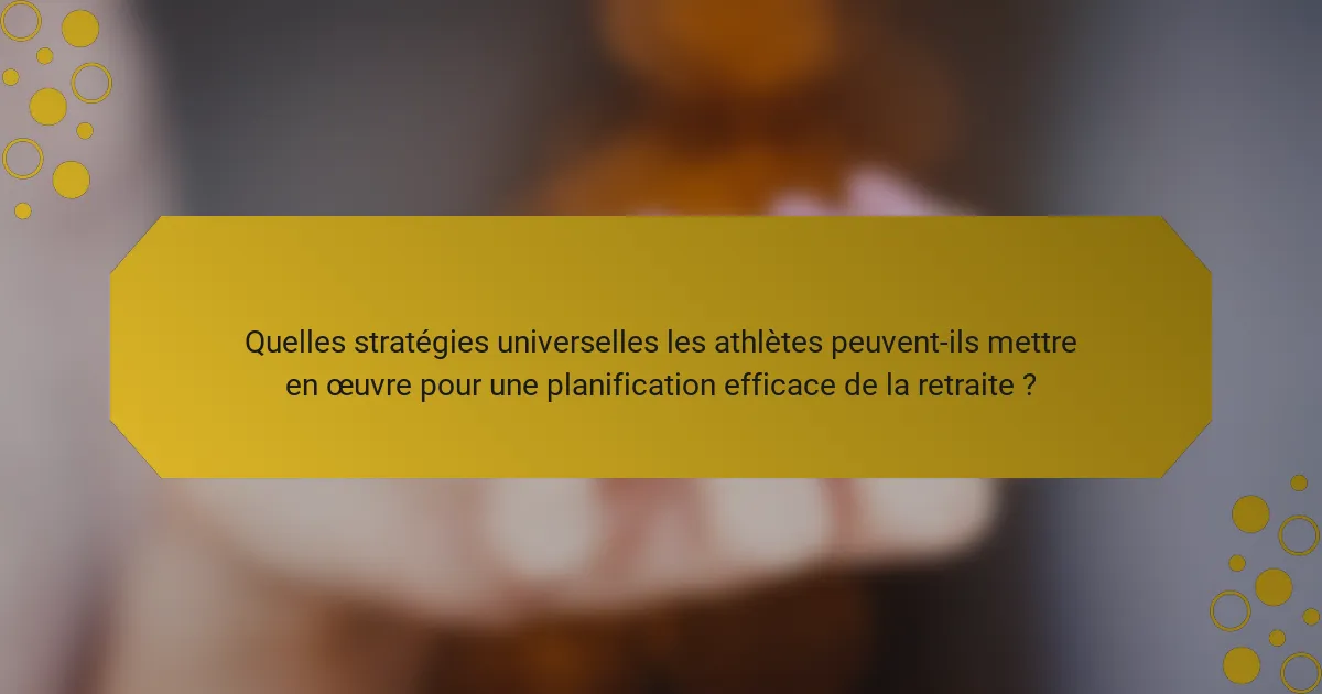 Quelles stratégies universelles les athlètes peuvent-ils mettre en œuvre pour une planification efficace de la retraite ?