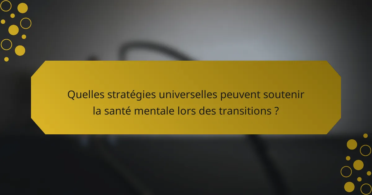 Quelles stratégies universelles peuvent soutenir la santé mentale lors des transitions ?