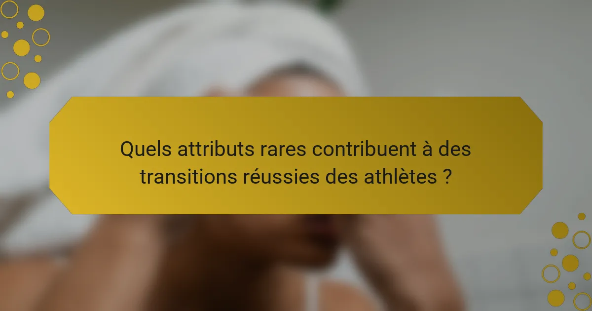 Quels attributs rares contribuent à des transitions réussies des athlètes ?