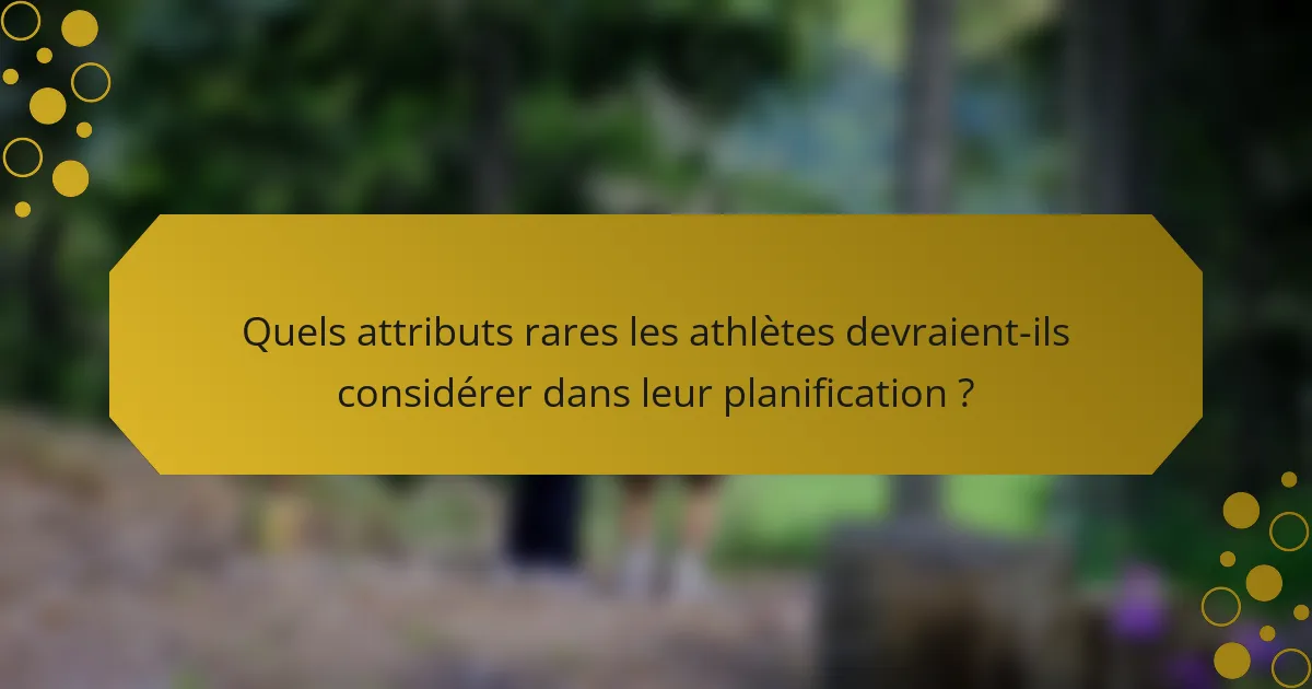 Quels attributs rares les athlètes devraient-ils considérer dans leur planification ?