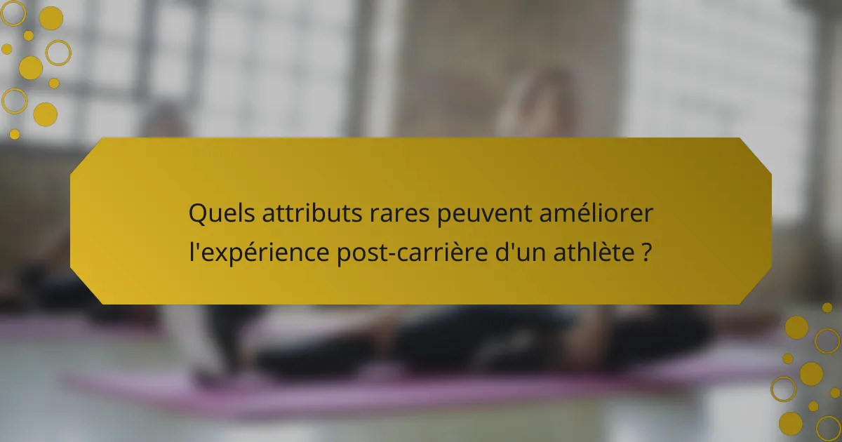 Quels attributs rares peuvent améliorer l'expérience post-carrière d'un athlète ?