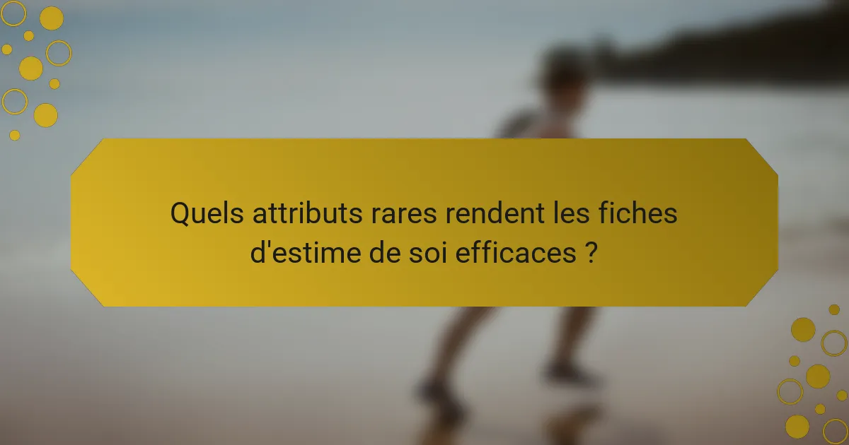 Quels attributs rares rendent les fiches d'estime de soi efficaces ?