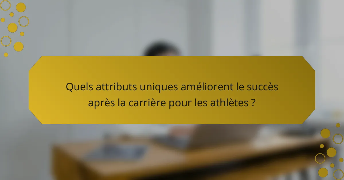 Quels attributs uniques améliorent le succès après la carrière pour les athlètes ?