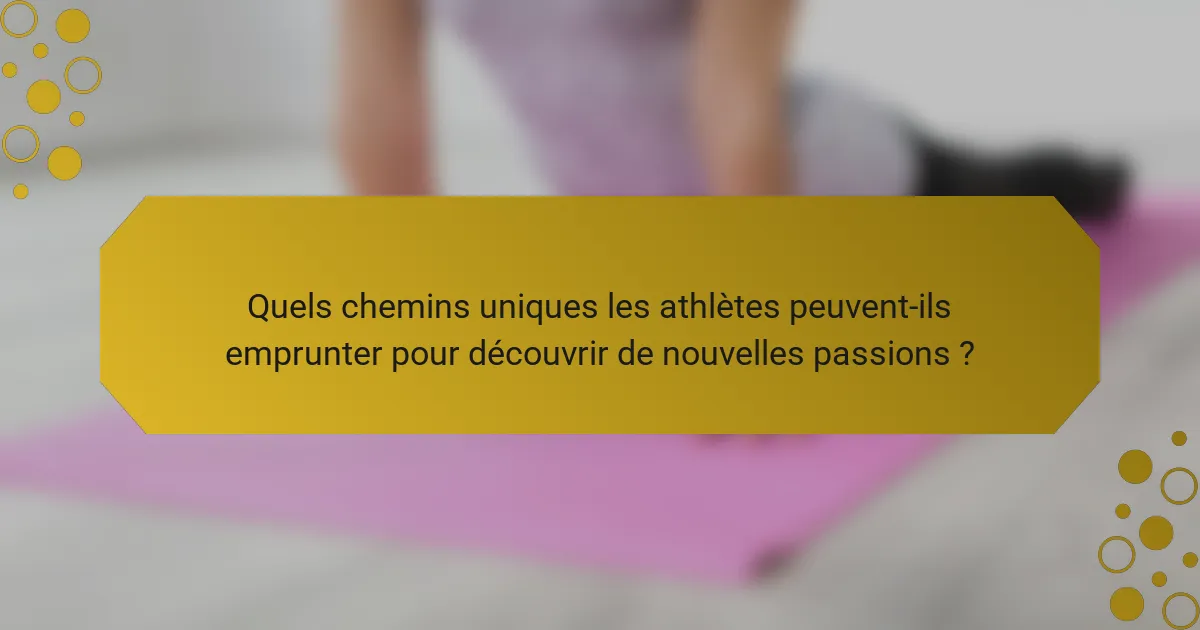 Quels chemins uniques les athlètes peuvent-ils emprunter pour découvrir de nouvelles passions ?