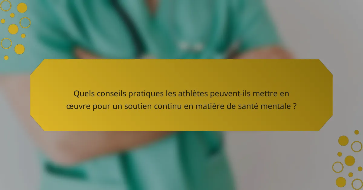 Quels conseils pratiques les athlètes peuvent-ils mettre en œuvre pour un soutien continu en matière de santé mentale ?