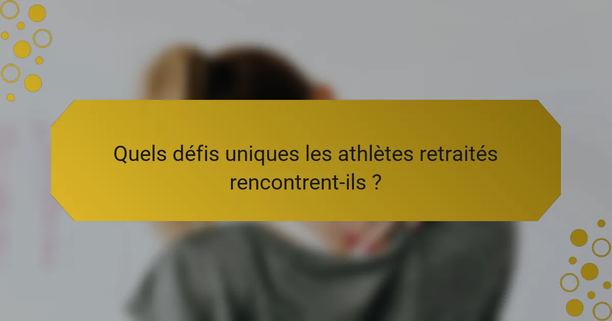 Quels défis uniques les athlètes retraités rencontrent-ils ?