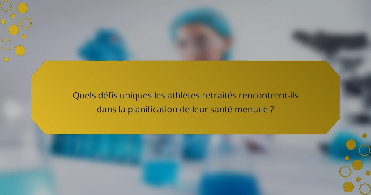 Quels défis uniques les athlètes retraités rencontrent-ils dans la planification de leur santé mentale ?