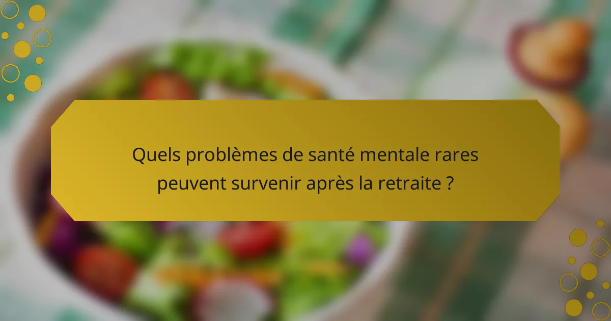 Quels problèmes de santé mentale rares peuvent survenir après la retraite ?