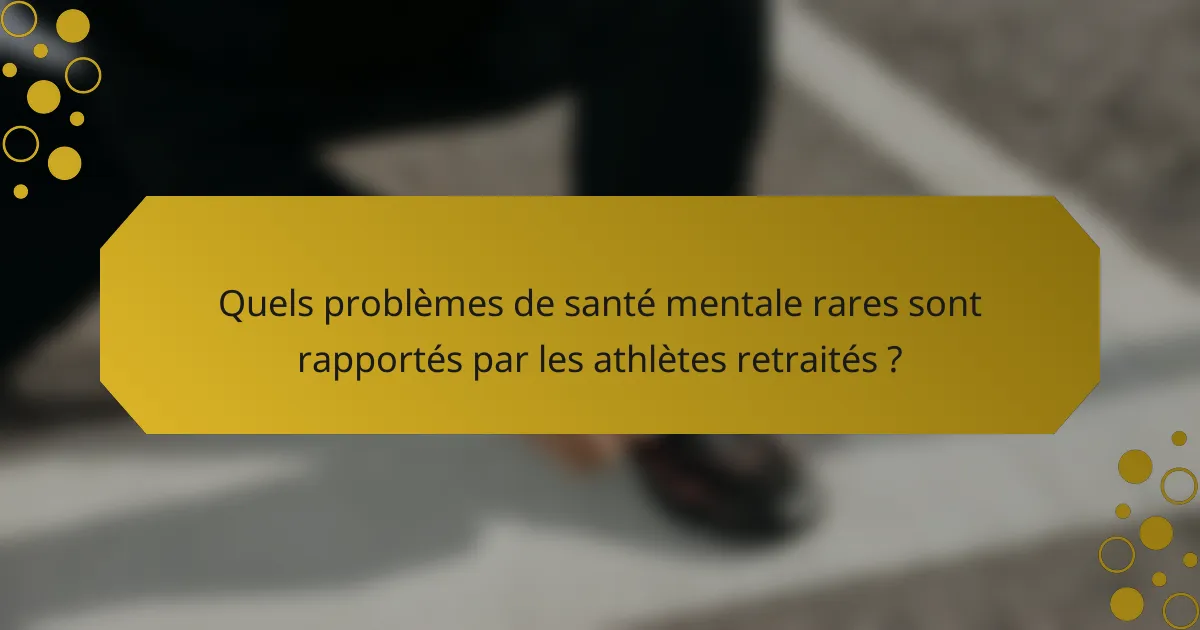 Quels problèmes de santé mentale rares sont rapportés par les athlètes retraités ?