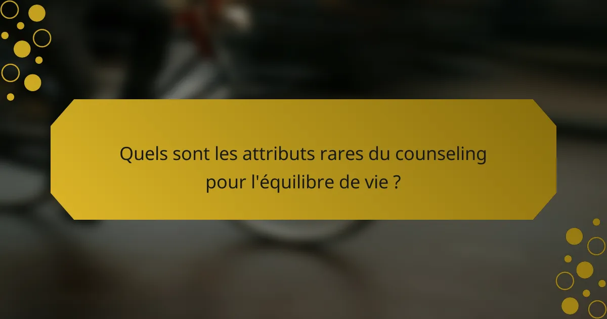 Quels sont les attributs rares du counseling pour l'équilibre de vie ?