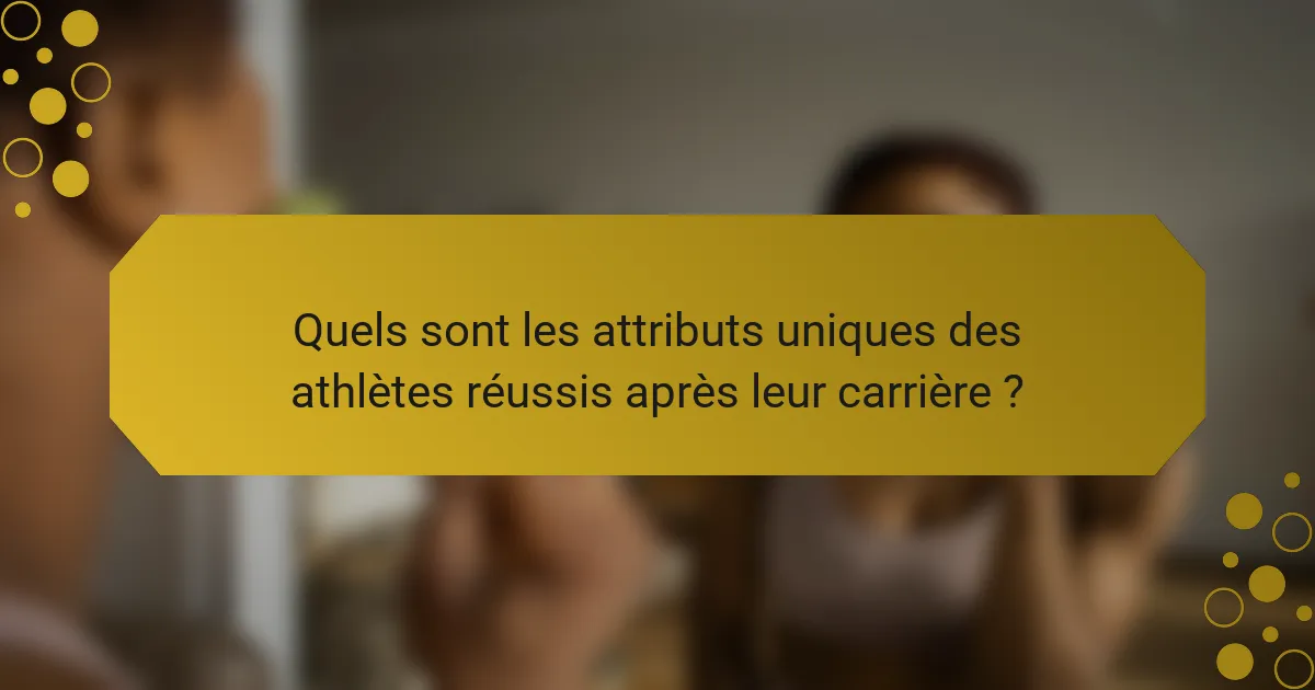 Quels sont les attributs uniques des athlètes réussis après leur carrière ?