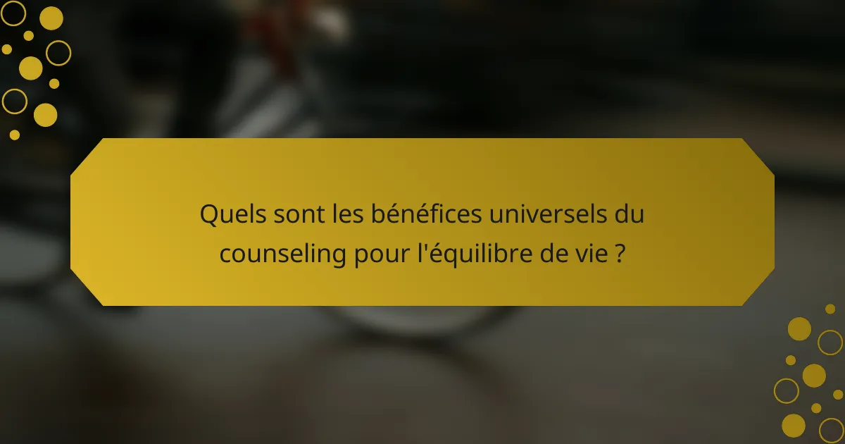 Quels sont les bénéfices universels du counseling pour l'équilibre de vie ?