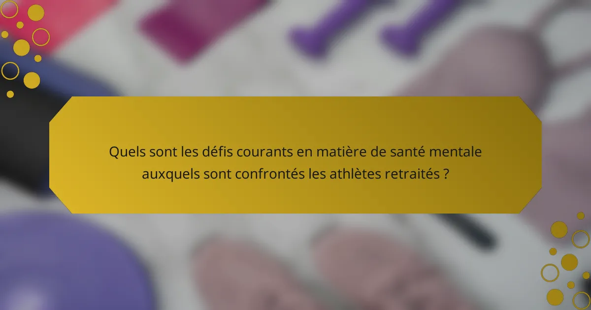 Quels sont les défis courants en matière de santé mentale auxquels sont confrontés les athlètes retraités ?