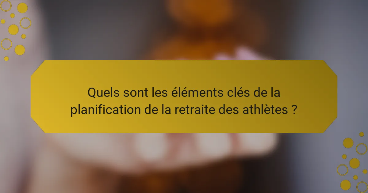 Quels sont les éléments clés de la planification de la retraite des athlètes ?
