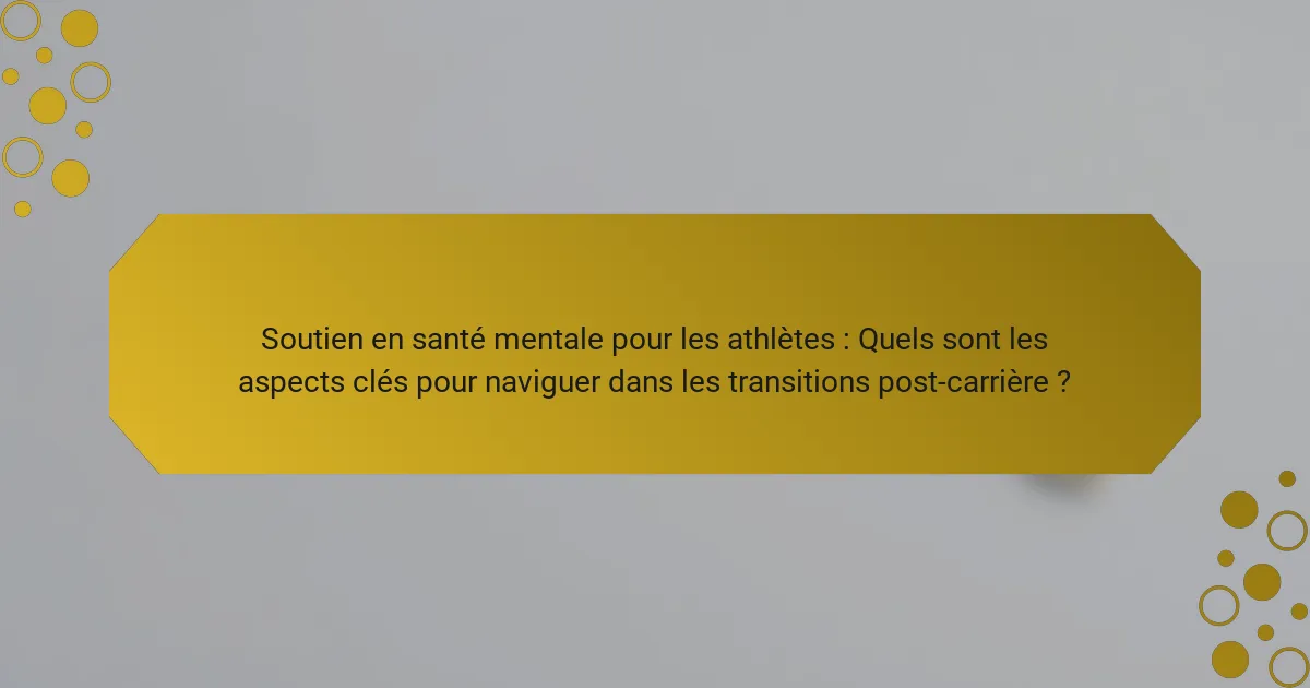 Soutien en santé mentale pour les athlètes : Quels sont les aspects clés pour naviguer dans les transitions post-carrière ?